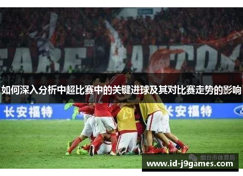 如何深入分析中超比赛中的关键进球及其对比赛走势的影响