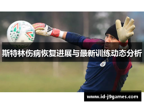 斯特林伤病恢复进展与最新训练动态分析