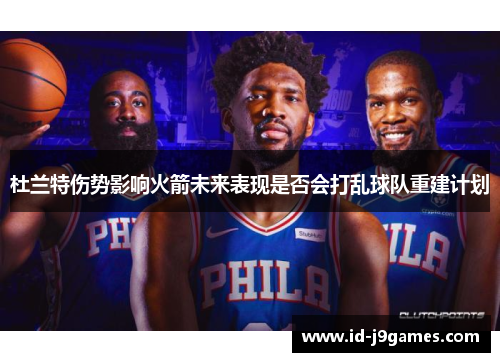 杜兰特伤势影响火箭未来表现是否会打乱球队重建计划 杜兰特伤势影响火箭未来表现是否会打乱球队重建计划