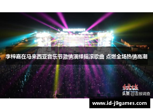 李梓嘉在马来西亚音乐节激情演绎摇滚歌曲 点燃全场热情高潮 李梓嘉在马来西亚音乐节激情演绎摇滚歌曲 点燃全场热情高潮