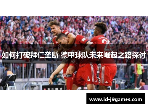 如何打破拜仁垄断 德甲球队未来崛起之路探讨