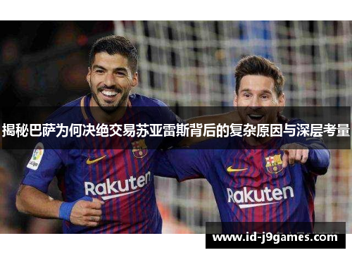 揭秘巴萨为何决绝交易苏亚雷斯背后的复杂原因与深层考量 揭秘巴萨为何决绝交易苏亚雷斯背后的复杂原因与深层考量