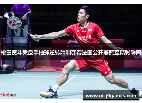 桃田贤斗凭反手抽球逆转胜利夺得法国公开赛冠军精彩瞬间 桃田贤斗凭反手抽球逆转胜利夺得法国公开赛冠军精彩瞬间