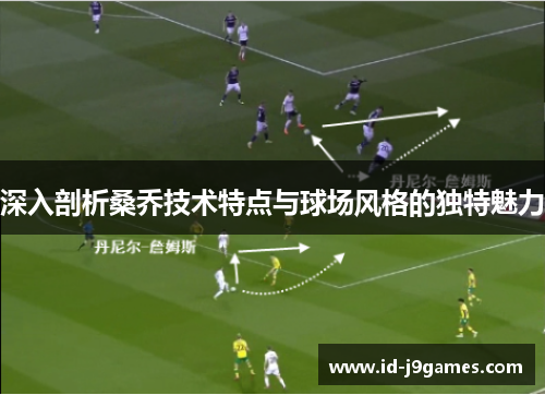 深入剖析桑乔技术特点与球场风格的独特魅力