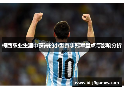 梅西职业生涯中获得的小型赛事冠军盘点与影响分析