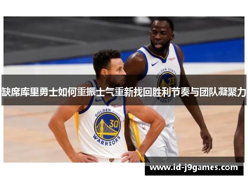 缺席库里勇士如何重振士气重新找回胜利节奏与团队凝聚力