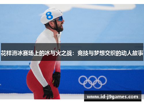 花样滑冰赛场上的冰与火之战：竞技与梦想交织的动人故事