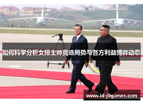 如何科学分析女排主帅竞选局势与各方利益博弈动态