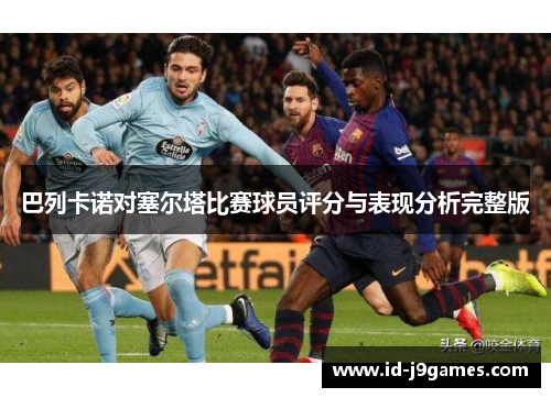 巴列卡诺对塞尔塔比赛球员评分与表现分析完整版