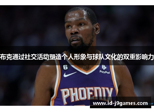 布克通过社交活动塑造个人形象与球队文化的双重影响力