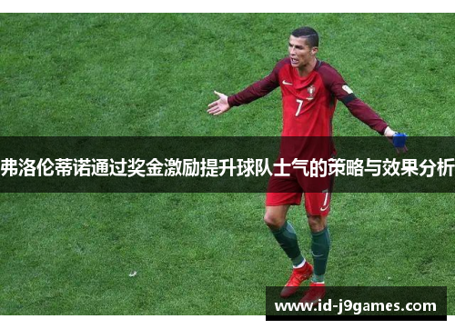 弗洛伦蒂诺通过奖金激励提升球队士气的策略与效果分析 弗洛伦蒂诺通过奖金激励提升球队士气的策略与效果分析
