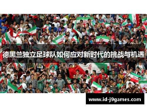 德黑兰独立足球队如何应对新时代的挑战与机遇