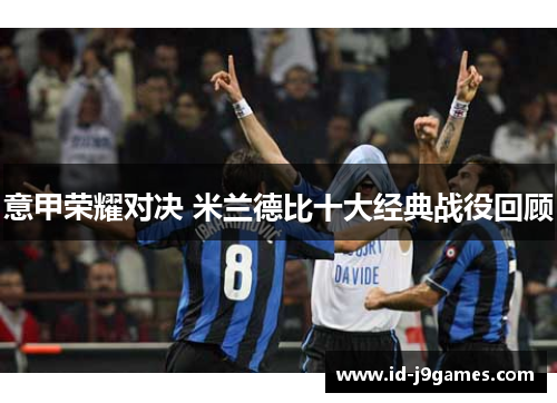 意甲荣耀对决 米兰德比十大经典战役回顾