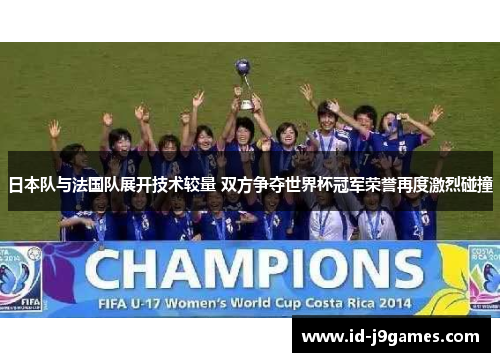 日本队与法国队展开技术较量 双方争夺世界杯冠军荣誉再度激烈碰撞 日本队与法国队展开技术较量 双方争夺世界杯冠军荣誉再度激烈碰撞