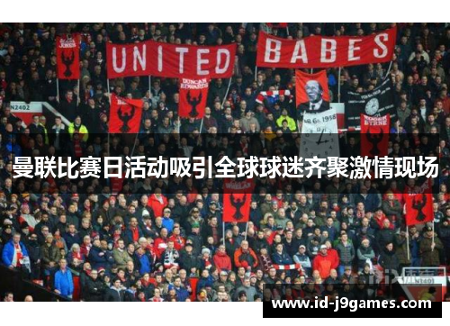 曼联比赛日活动吸引全球球迷齐聚激情现场 曼联比赛日活动吸引全球球迷齐聚激情现场