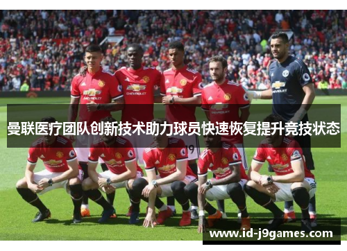 曼联医疗团队创新技术助力球员快速恢复提升竞技状态