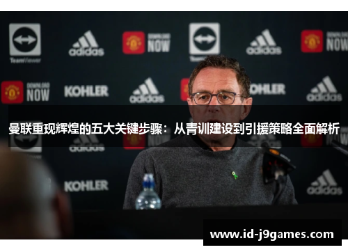 曼联重现辉煌的五大关键步骤:从青训建设到引援策略全面解析 曼联重现辉煌的五大关键步骤:从青训建设到引援策略全面解析
