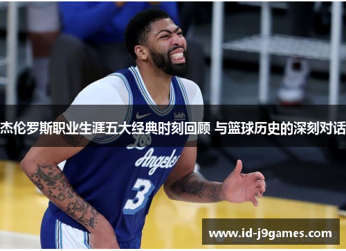 杰伦罗斯职业生涯五大经典时刻回顾 与篮球历史的深刻对话