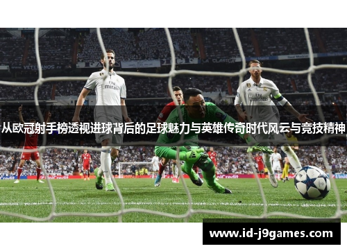 从欧冠射手榜透视进球背后的足球魅力与英雄传奇时代风云与竞技精神 从欧冠射手榜透视进球背后的足球魅力与英雄传奇时代风云与竞技精神