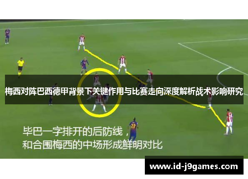 梅西对阵巴西德甲背景下关键作用与比赛走向深度解析战术影响研究
