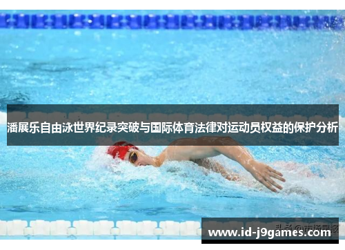 潘展乐自由泳世界纪录突破与国际体育法律对运动员权益的保护分析