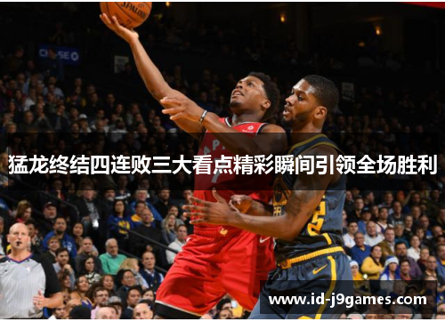 猛龙终结四连败三大看点精彩瞬间引领全场胜利