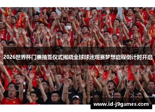 2026世界杯门票抽签仪式揭晓全球球迷观赛梦想启程倒计时开启