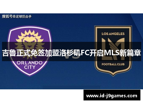 吉鲁正式免签加盟洛杉矶FC开启MLS新篇章