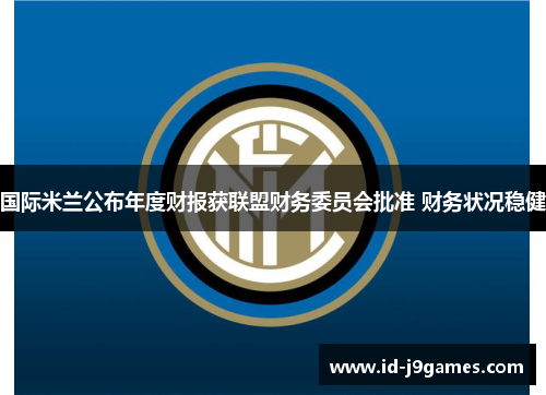 国际米兰公布年度财报获联盟财务委员会批准 财务状况稳健