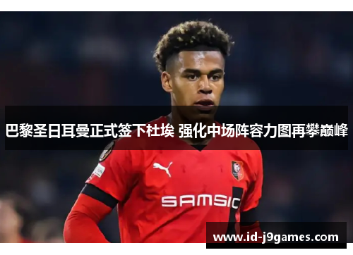巴黎圣日耳曼正式签下杜埃 强化中场阵容力图再攀巅峰 巴黎圣日耳曼正式签下杜埃 强化中场阵容力图再攀巅峰