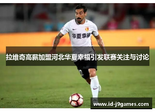 拉维奇高薪加盟河北华夏幸福引发联赛关注与讨论