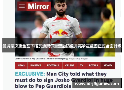 曼城豪掷重金签下格瓦迪奥尔重塑后防蓝月亮争冠蓝图正式全面升级