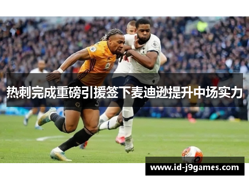 热刺完成重磅引援签下麦迪逊提升中场实力 热刺完成重磅引援签下麦迪逊提升中场实力