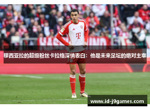 穆西亚拉的超级粉丝卡拉格深情表白：他是未来足坛的绝对主宰