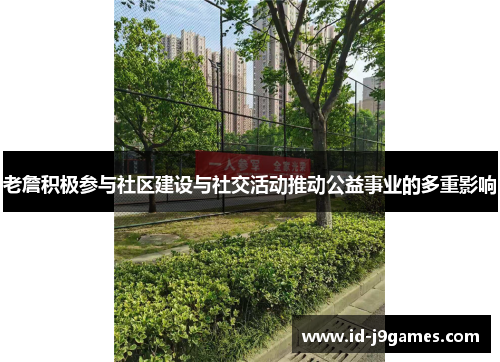 老詹积极参与社区建设与社交活动推动公益事业的多重影响
