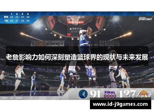 老詹影响力如何深刻塑造篮球界的现状与未来发展