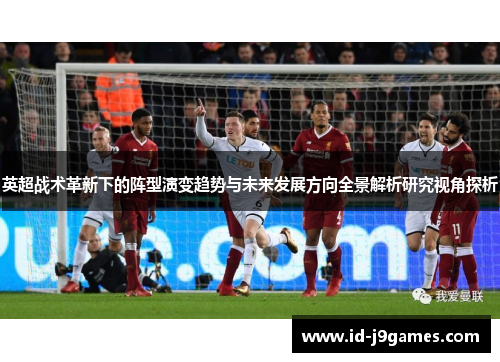 英超战术革新下的阵型演变趋势与未来发展方向全景解析研究视角探析