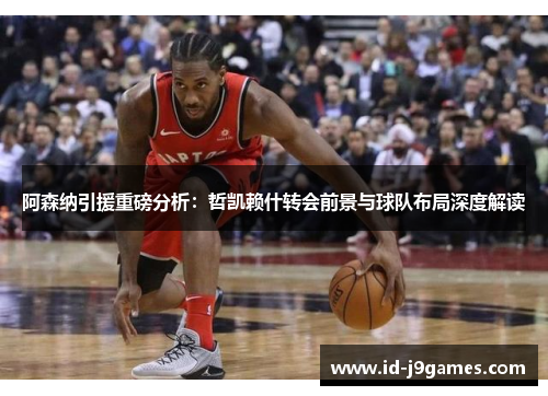 阿森纳引援重磅分析:哲凯赖什转会前景与球队布局深度解读 阿森纳引援重磅分析:哲凯赖什转会前景与球队布局深度解读