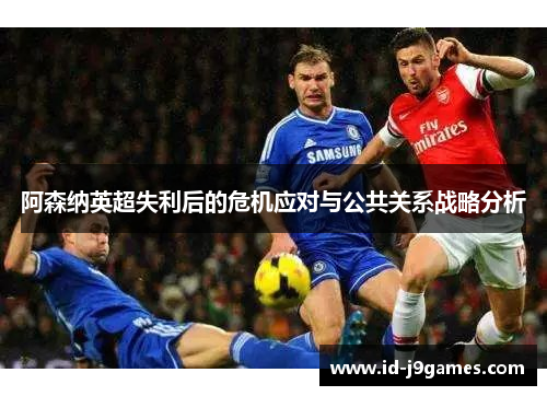 阿森纳英超失利后的危机应对与公共关系战略分析 阿森纳英超失利后的危机应对与公共关系战略分析