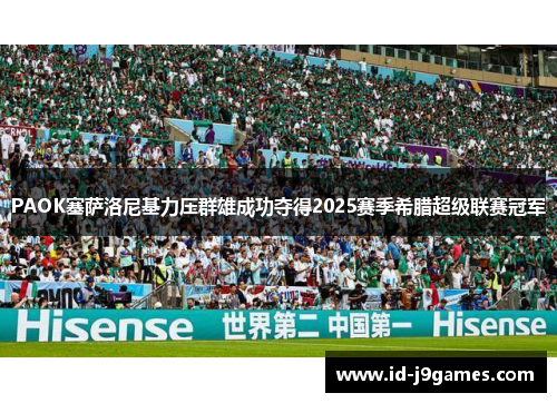 PAOK塞萨洛尼基力压群雄成功夺得2025赛季希腊超级联赛冠军 PAOK塞萨洛尼基力压群雄成功夺得2025赛季希腊超级联赛冠军